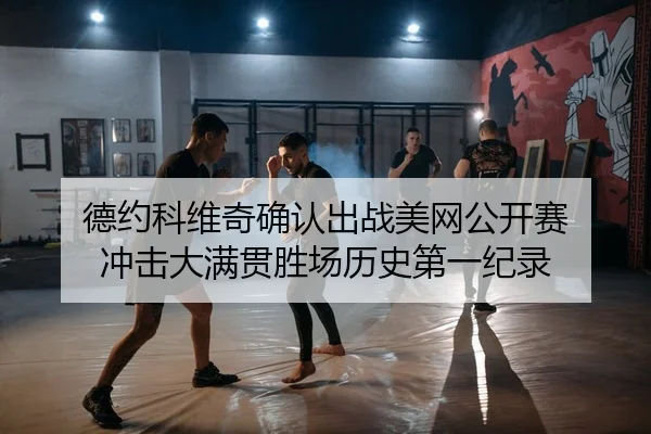 德约科维奇确认出战美网公开赛 冲击大满贯胜场历史第一纪录