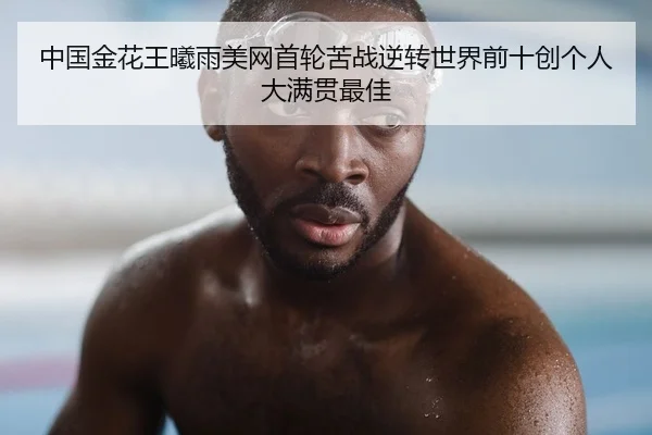 中国金花王曦雨美网首轮苦战逆转世界前十创个人大满贯最佳